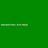 Unglaubliches Glas-Handy