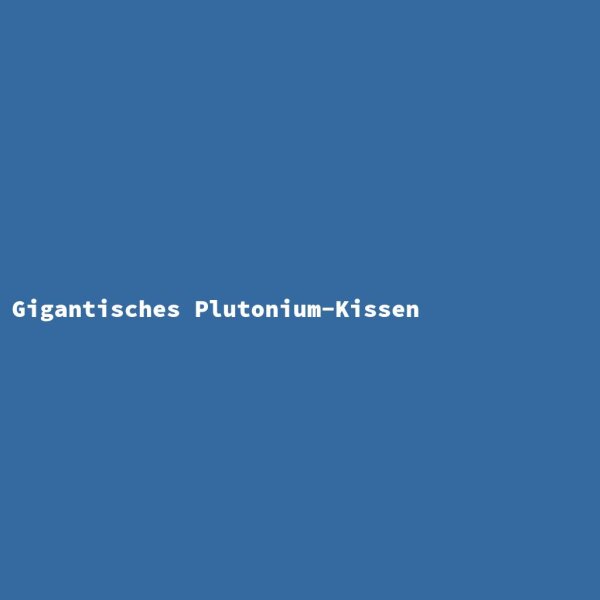 Gigantic Plutonium Cushion