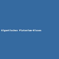 Gigantic Plutonium Cushion