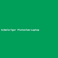 Greasy Plutonium Laptop