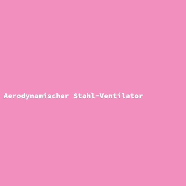 Aerodynamischer Stahl-Ventilator